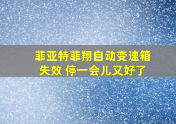 菲亚特菲翔自动变速箱失效 停一会儿又好了